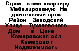 Сдам 2 комн квартиру. Мебелированую. На длительный срок › Район ­ Заводский › Улица ­ Тухачевского › Дом ­ 45в › Цена ­ 12 - Кемеровская обл., Кемерово г. Недвижимость » Квартиры аренда   . Кемеровская обл.,Кемерово г.